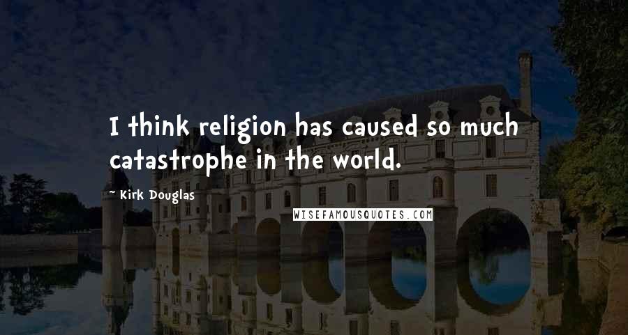 Kirk Douglas Quotes: I think religion has caused so much catastrophe in the world.