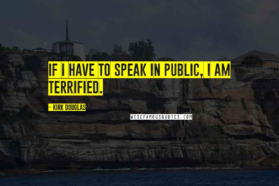 Kirk Douglas Quotes: If I have to speak in public, I am terrified.