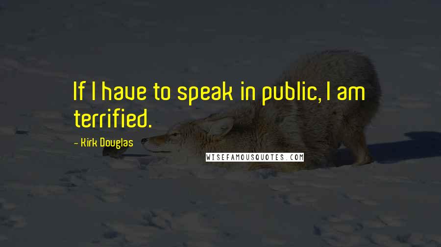 Kirk Douglas Quotes: If I have to speak in public, I am terrified.