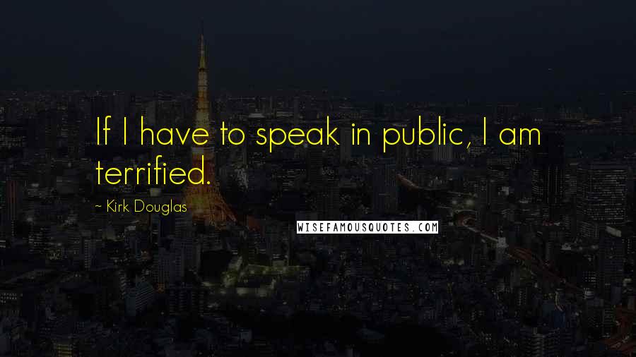 Kirk Douglas Quotes: If I have to speak in public, I am terrified.