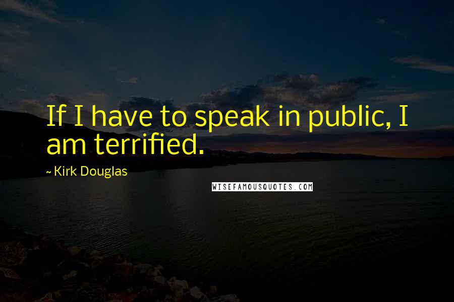 Kirk Douglas Quotes: If I have to speak in public, I am terrified.