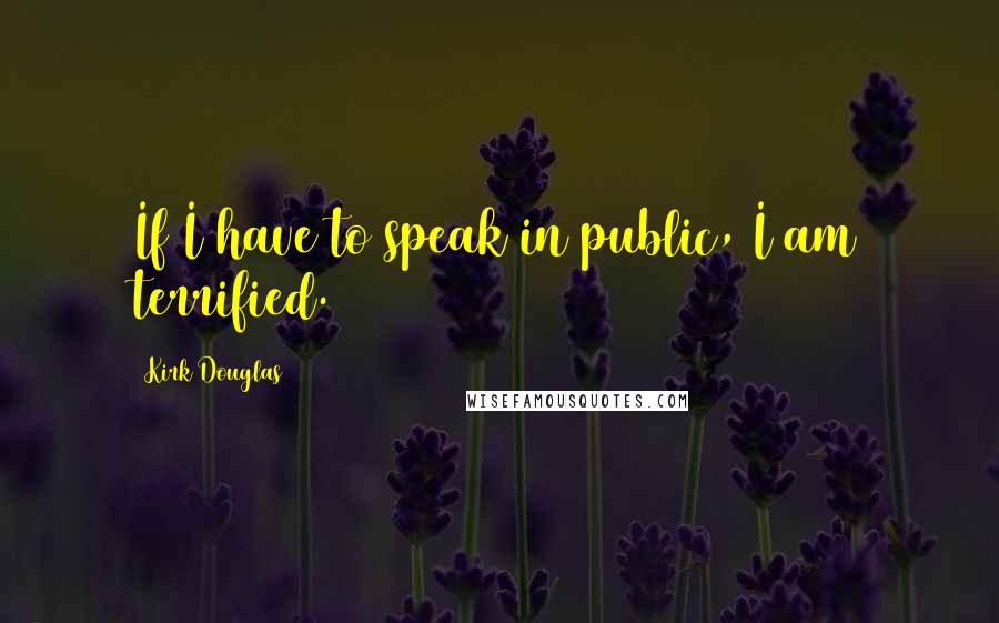 Kirk Douglas Quotes: If I have to speak in public, I am terrified.