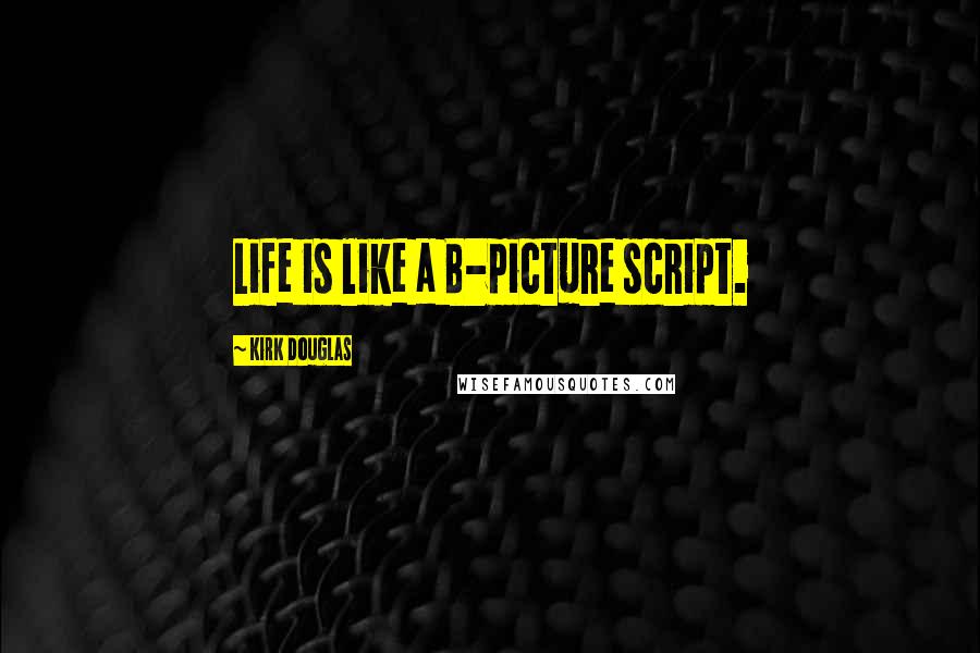 Kirk Douglas Quotes: Life is like a B-picture script.