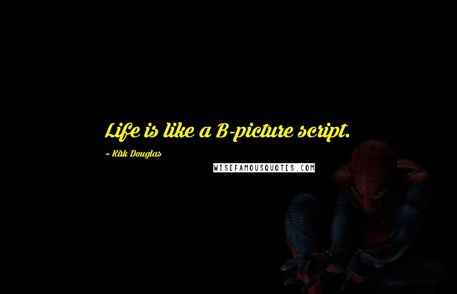 Kirk Douglas Quotes: Life is like a B-picture script.