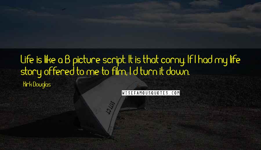 Kirk Douglas Quotes: Life is like a B-picture script. It is that corny. If I had my life story offered to me to film, I'd turn it down.