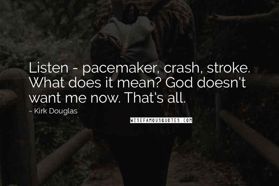 Kirk Douglas Quotes: Listen - pacemaker, crash, stroke. What does it mean? God doesn't want me now. That's all.