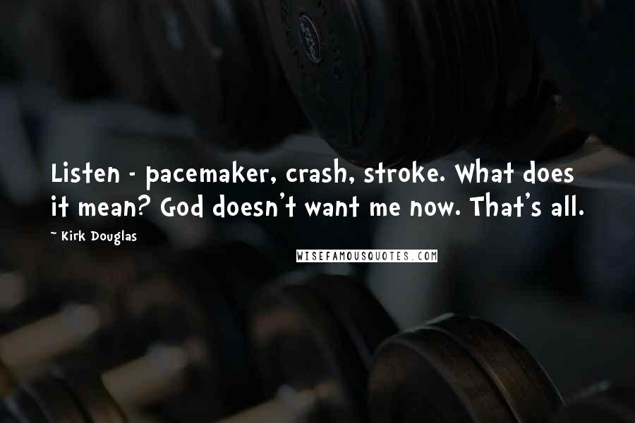 Kirk Douglas Quotes: Listen - pacemaker, crash, stroke. What does it mean? God doesn't want me now. That's all.