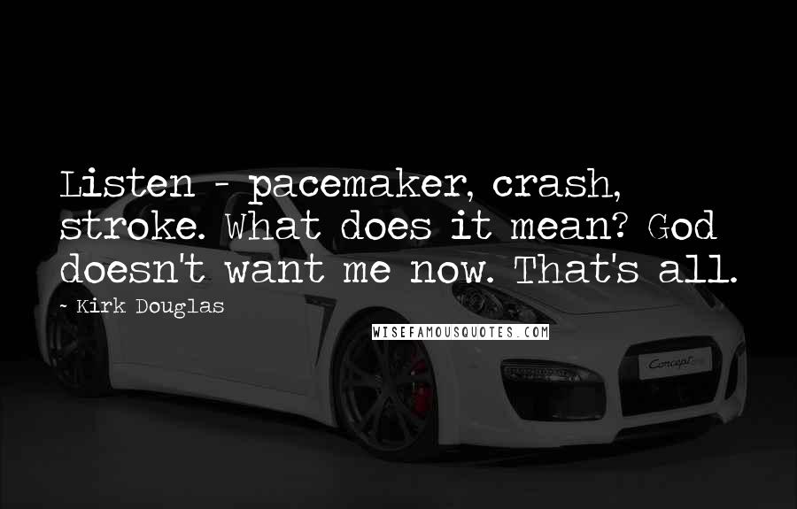 Kirk Douglas Quotes: Listen - pacemaker, crash, stroke. What does it mean? God doesn't want me now. That's all.