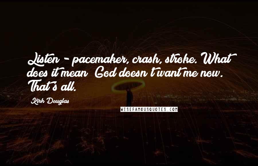 Kirk Douglas Quotes: Listen - pacemaker, crash, stroke. What does it mean? God doesn't want me now. That's all.