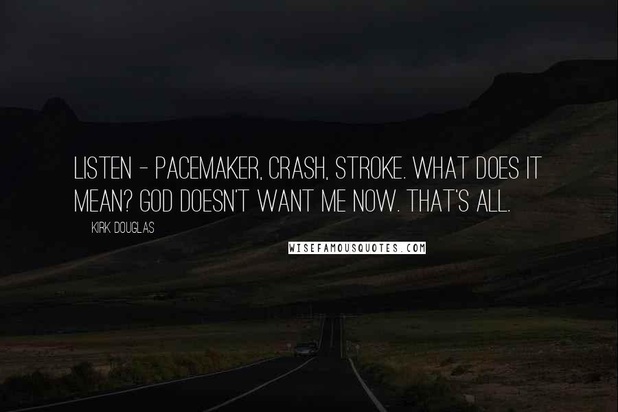 Kirk Douglas Quotes: Listen - pacemaker, crash, stroke. What does it mean? God doesn't want me now. That's all.