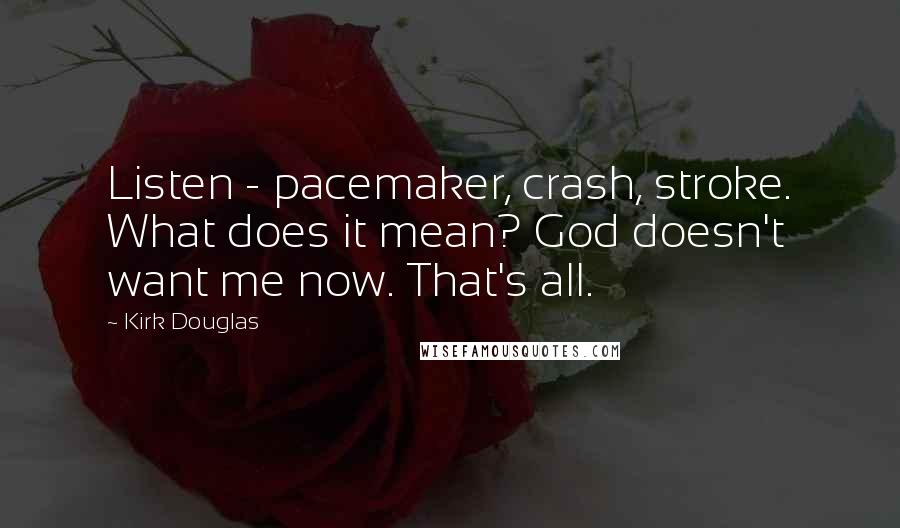 Kirk Douglas Quotes: Listen - pacemaker, crash, stroke. What does it mean? God doesn't want me now. That's all.