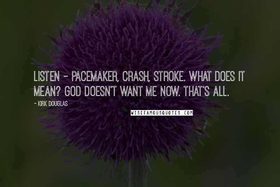 Kirk Douglas Quotes: Listen - pacemaker, crash, stroke. What does it mean? God doesn't want me now. That's all.