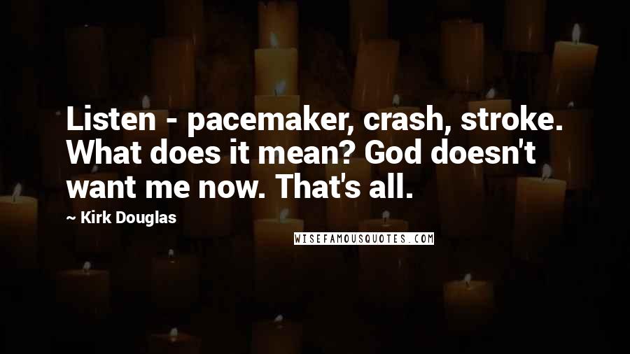 Kirk Douglas Quotes: Listen - pacemaker, crash, stroke. What does it mean? God doesn't want me now. That's all.