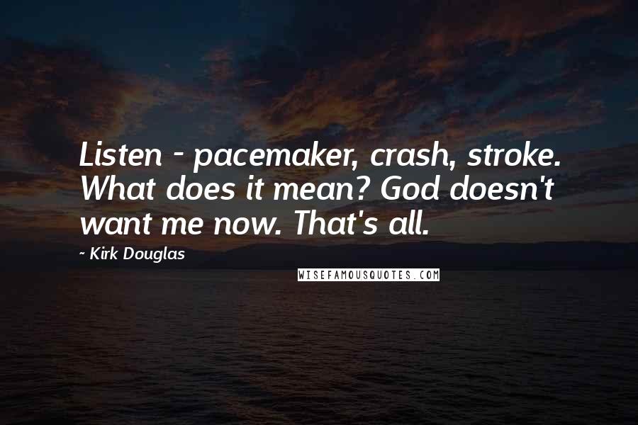 Kirk Douglas Quotes: Listen - pacemaker, crash, stroke. What does it mean? God doesn't want me now. That's all.