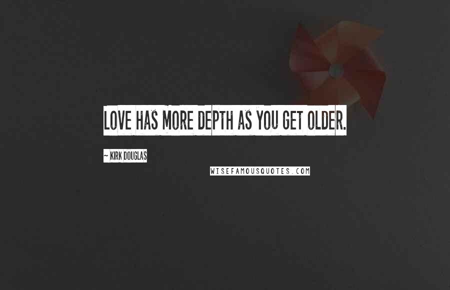 Kirk Douglas Quotes: Love has more depth as you get older.
