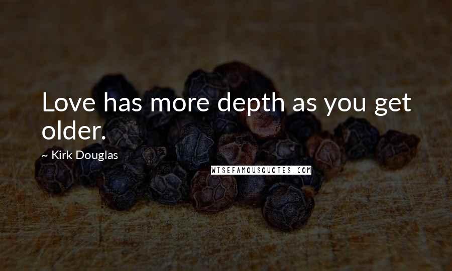 Kirk Douglas Quotes: Love has more depth as you get older.