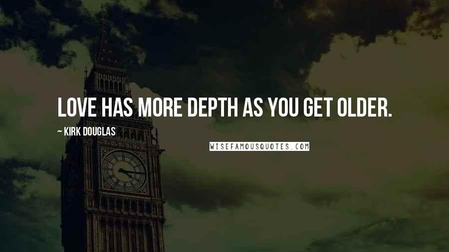 Kirk Douglas Quotes: Love has more depth as you get older.