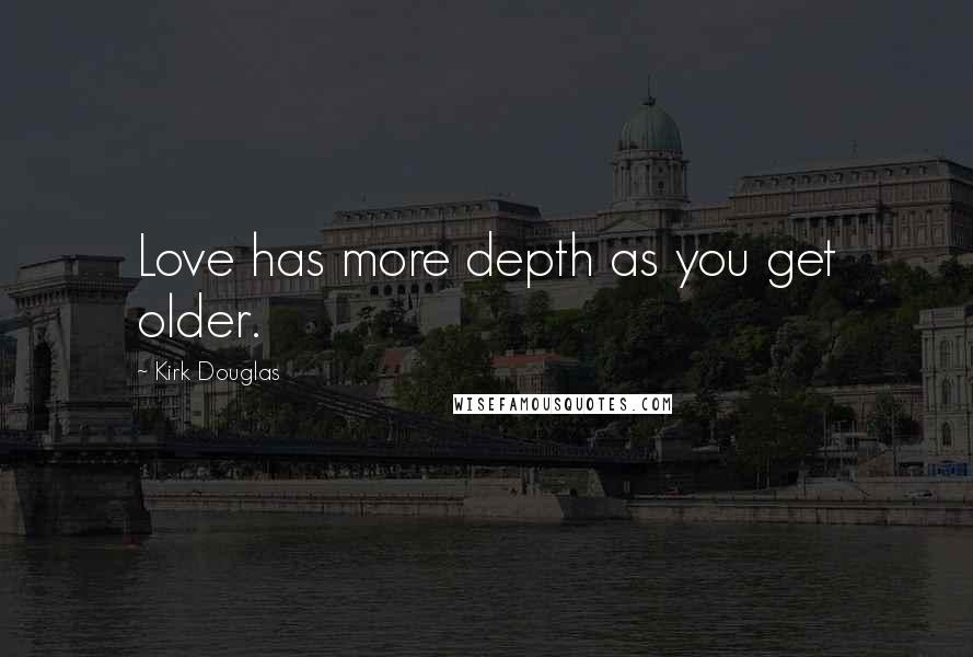 Kirk Douglas Quotes: Love has more depth as you get older.