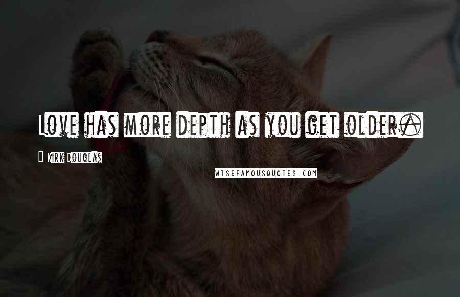 Kirk Douglas Quotes: Love has more depth as you get older.