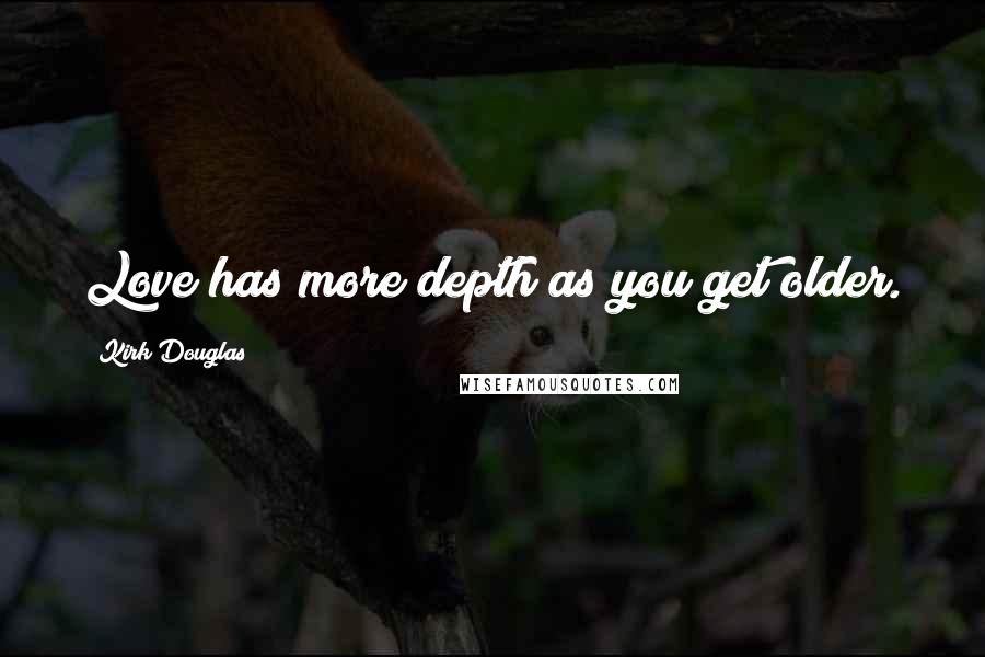 Kirk Douglas Quotes: Love has more depth as you get older.