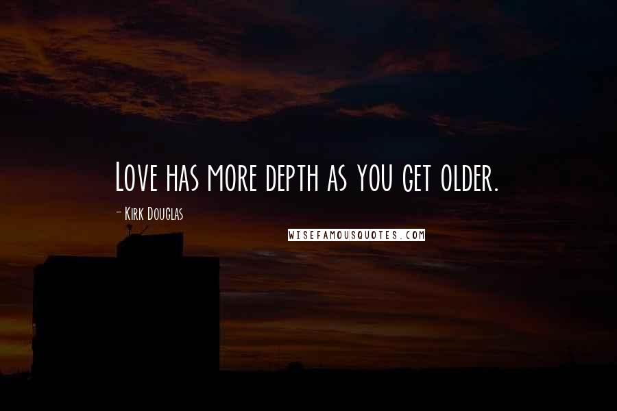 Kirk Douglas Quotes: Love has more depth as you get older.