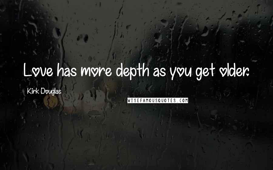 Kirk Douglas Quotes: Love has more depth as you get older.