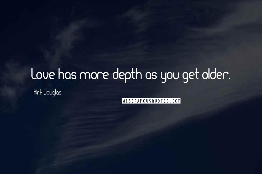 Kirk Douglas Quotes: Love has more depth as you get older.
