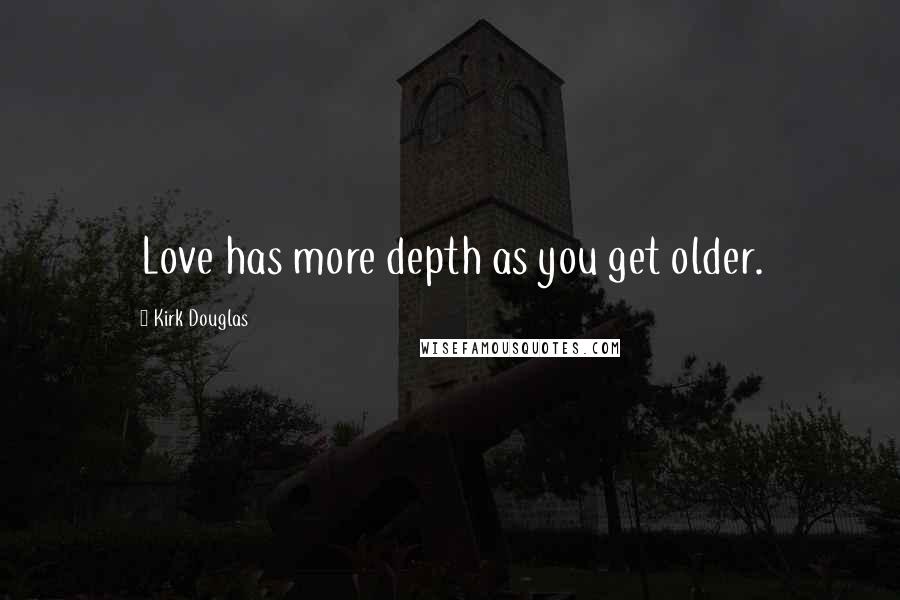 Kirk Douglas Quotes: Love has more depth as you get older.