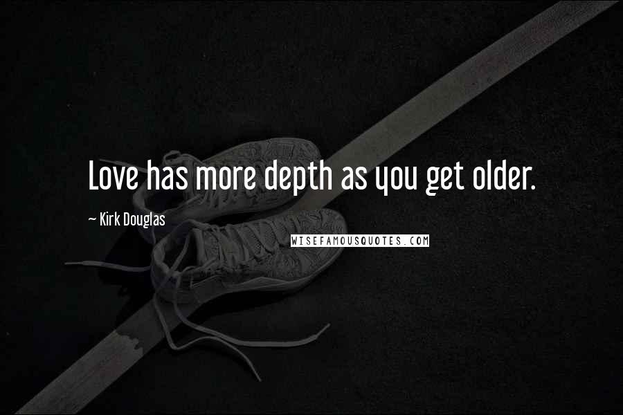 Kirk Douglas Quotes: Love has more depth as you get older.