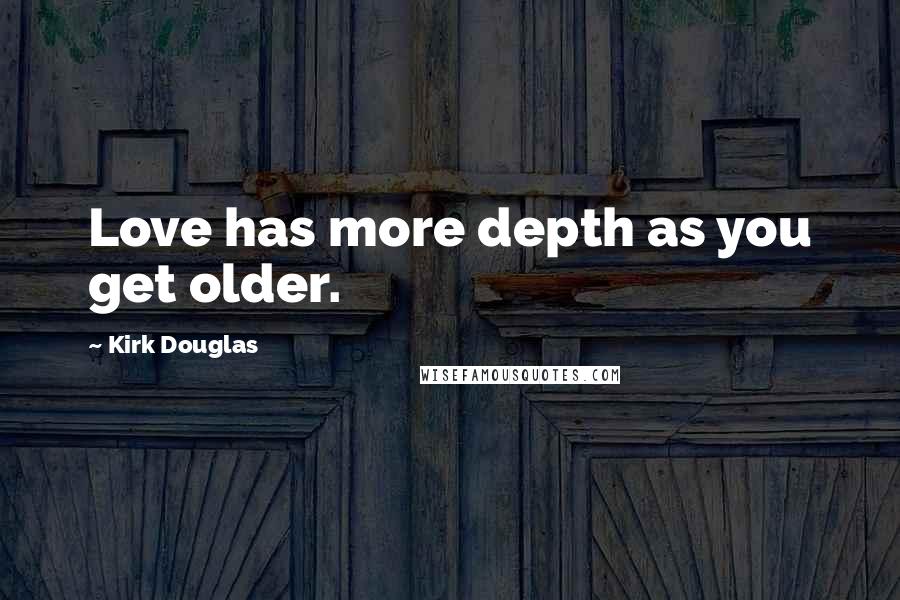 Kirk Douglas Quotes: Love has more depth as you get older.