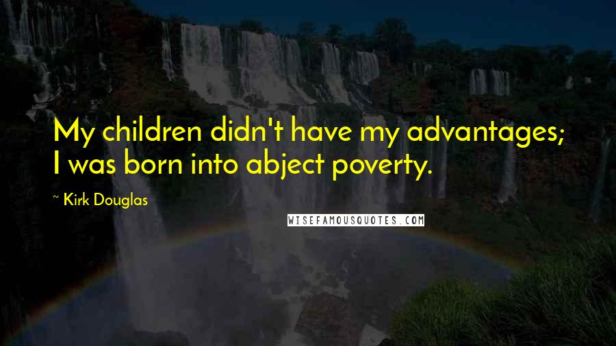 Kirk Douglas Quotes: My children didn't have my advantages; I was born into abject poverty.