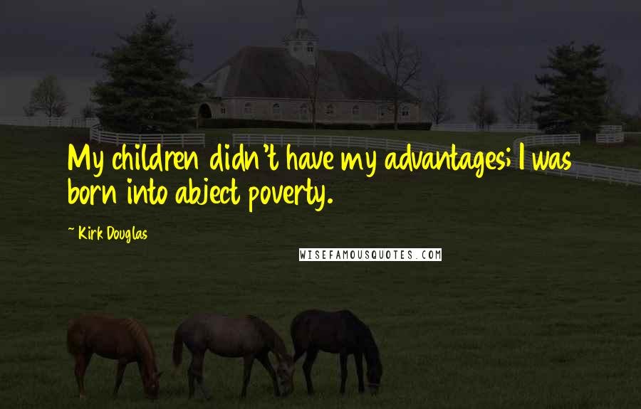 Kirk Douglas Quotes: My children didn't have my advantages; I was born into abject poverty.
