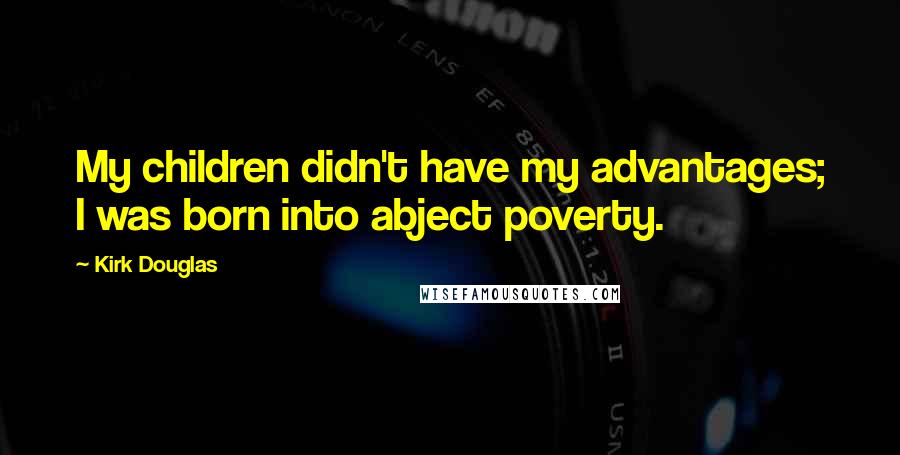 Kirk Douglas Quotes: My children didn't have my advantages; I was born into abject poverty.