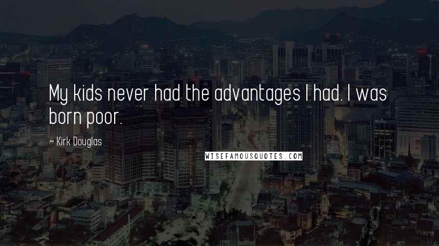 Kirk Douglas Quotes: My kids never had the advantages I had. I was born poor.