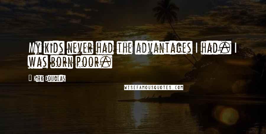 Kirk Douglas Quotes: My kids never had the advantages I had. I was born poor.