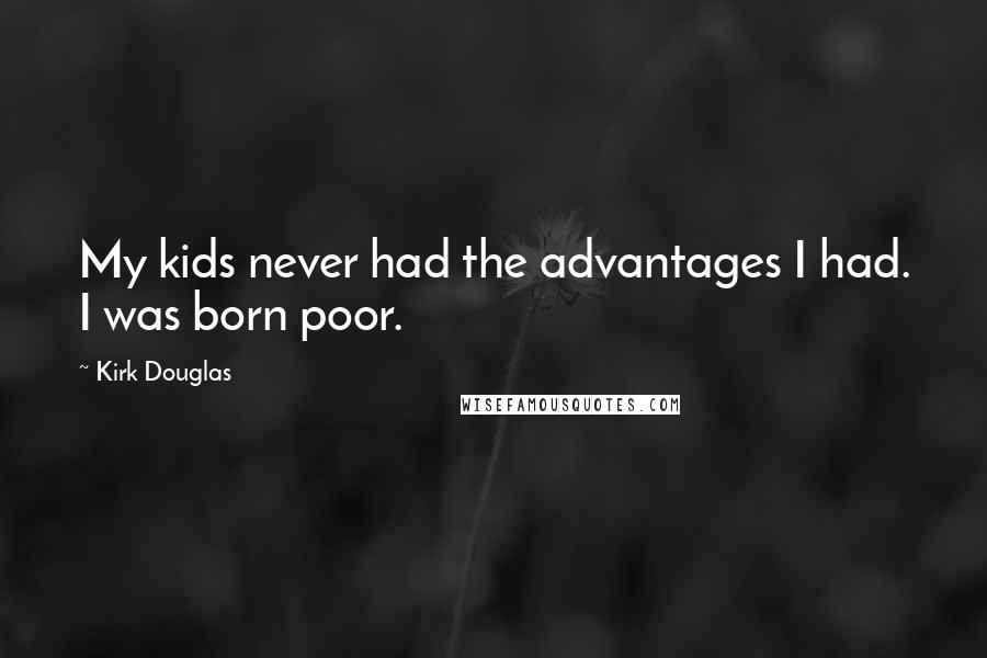 Kirk Douglas Quotes: My kids never had the advantages I had. I was born poor.