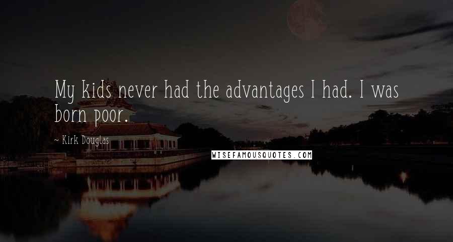 Kirk Douglas Quotes: My kids never had the advantages I had. I was born poor.