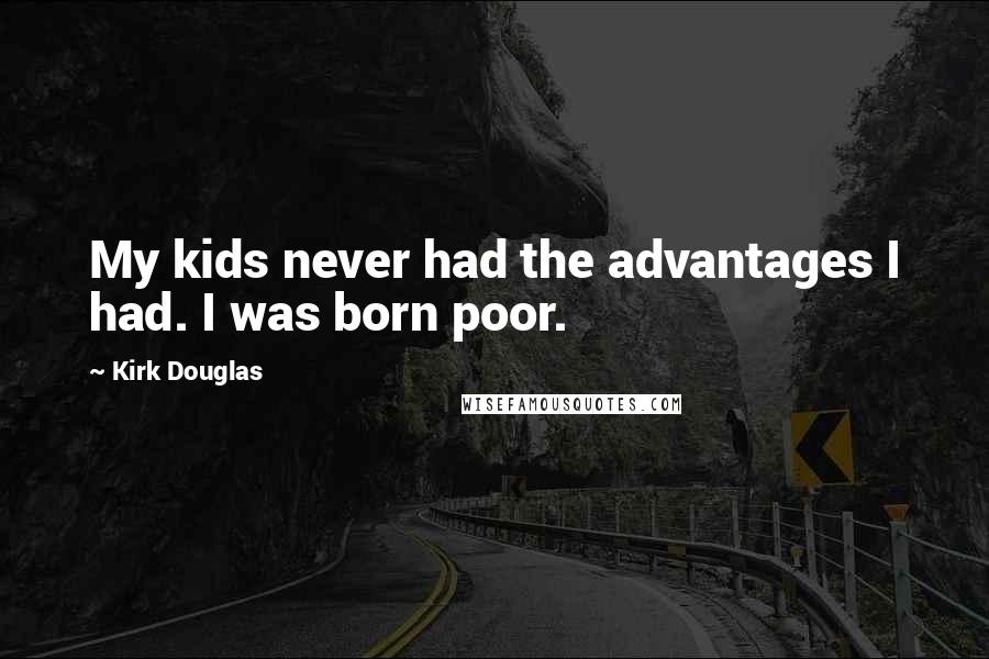 Kirk Douglas Quotes: My kids never had the advantages I had. I was born poor.