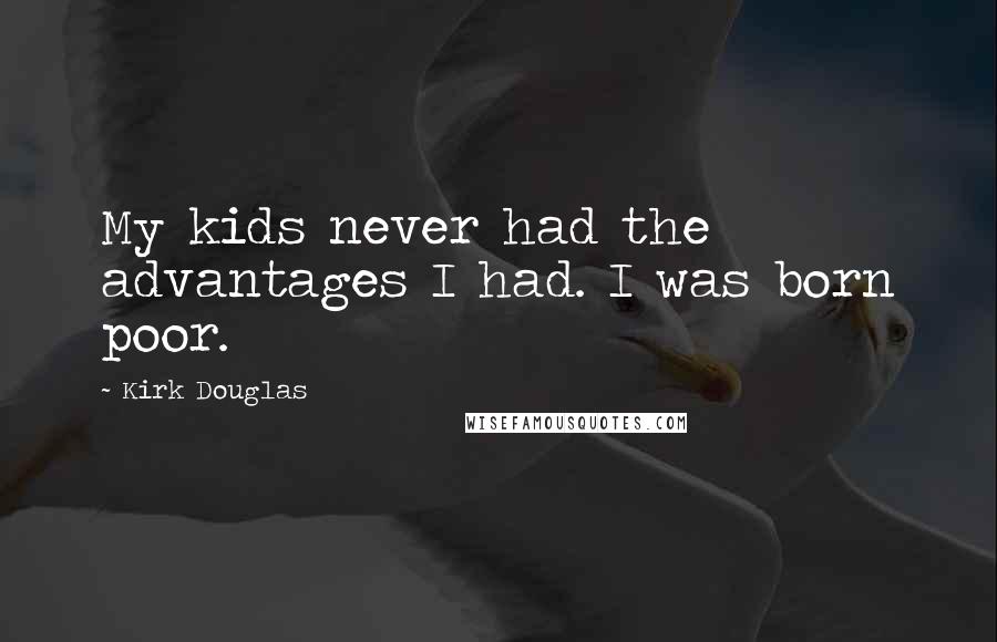 Kirk Douglas Quotes: My kids never had the advantages I had. I was born poor.