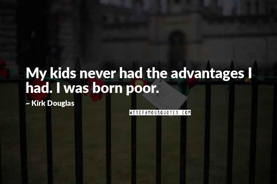 Kirk Douglas Quotes: My kids never had the advantages I had. I was born poor.