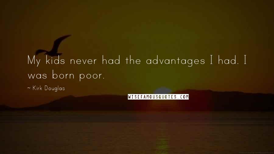 Kirk Douglas Quotes: My kids never had the advantages I had. I was born poor.