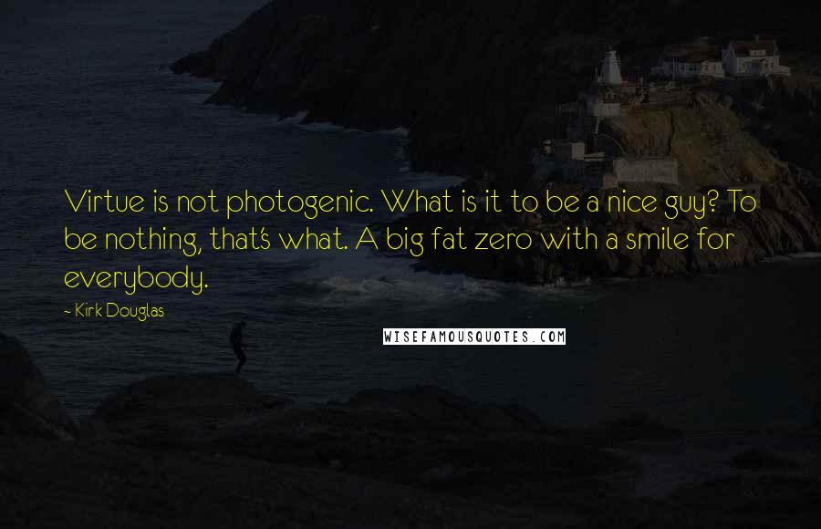 Kirk Douglas Quotes: Virtue is not photogenic. What is it to be a nice guy? To be nothing, that's what. A big fat zero with a smile for everybody.