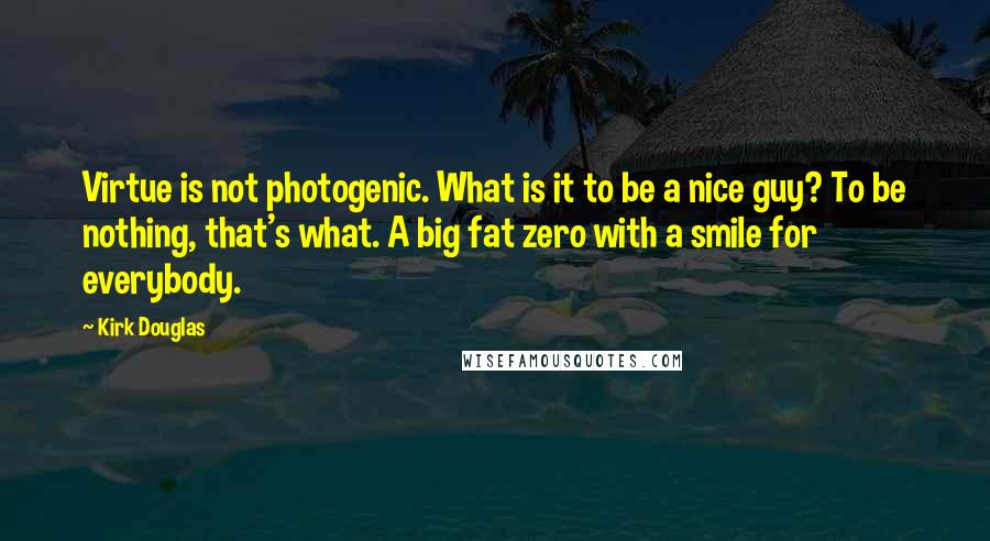 Kirk Douglas Quotes: Virtue is not photogenic. What is it to be a nice guy? To be nothing, that's what. A big fat zero with a smile for everybody.