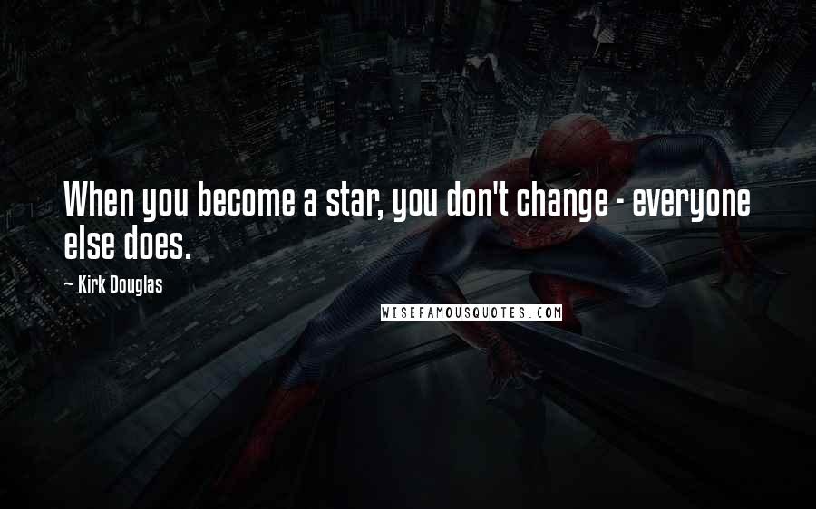 Kirk Douglas Quotes: When you become a star, you don't change - everyone else does.