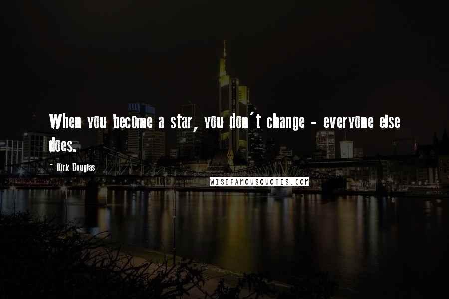 Kirk Douglas Quotes: When you become a star, you don't change - everyone else does.