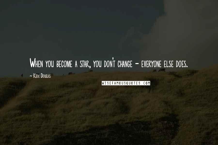 Kirk Douglas Quotes: When you become a star, you don't change - everyone else does.