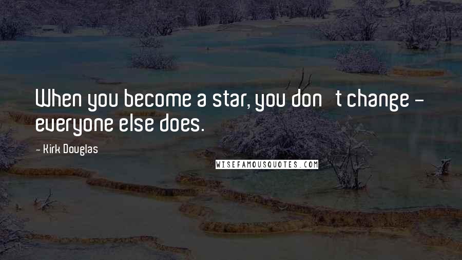 Kirk Douglas Quotes: When you become a star, you don't change - everyone else does.