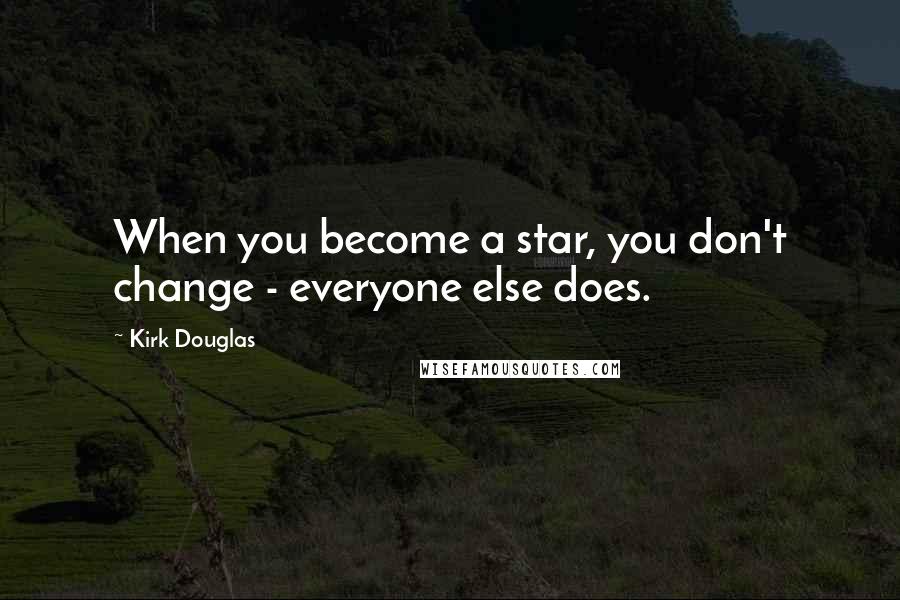 Kirk Douglas Quotes: When you become a star, you don't change - everyone else does.