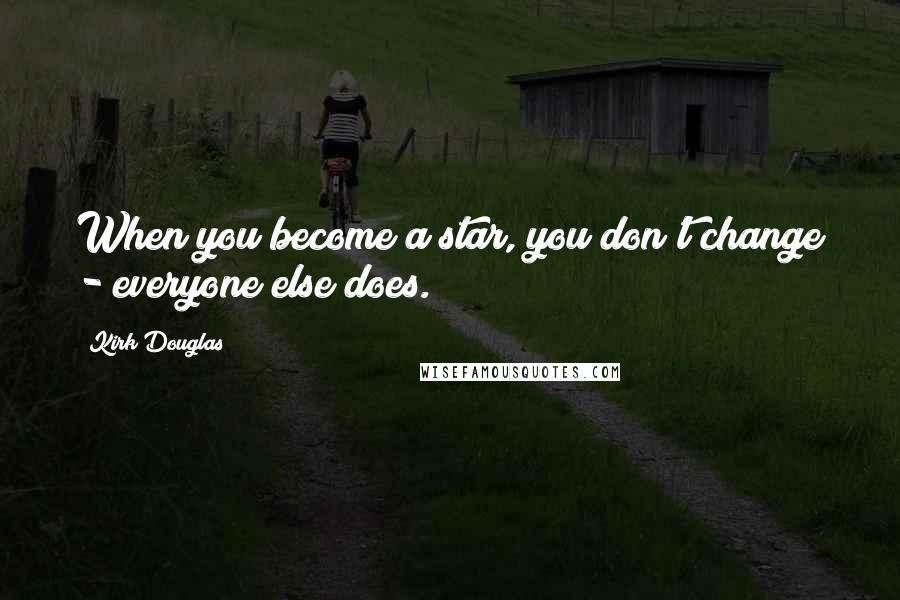 Kirk Douglas Quotes: When you become a star, you don't change - everyone else does.