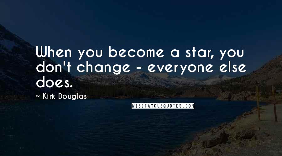 Kirk Douglas Quotes: When you become a star, you don't change - everyone else does.
